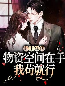 完结版《七十年代：物资空间在手，我苟就行》章节目录在线阅读