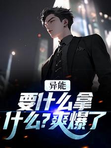 哪里能找到异能：要什么拿什么？爽爆了小说的全部章节？