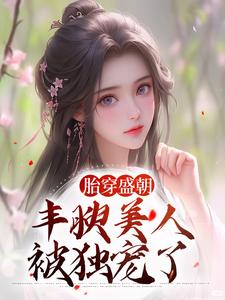 已完结小说《胎穿盛朝，丰腴美人被独宠了》最新章节