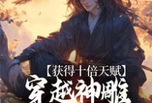 获得十倍天赋，穿越神雕我镇压诸天小说完结了吗？在哪里可以免费读到？-贝壳文学
