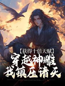 获得十倍天赋，穿越神雕我镇压诸天小说完结了吗？在哪里可以免费读到？