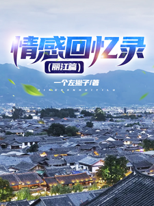 情感回忆录（丽江篇）倩姐曼妮，情感回忆录（丽江篇）最新章节