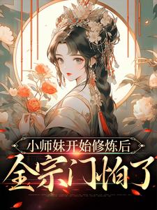小师妹开始修炼后，全宗门怕了小说的所有章节都能在哪里免费读到？