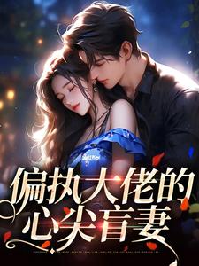完结版《偏执大佬的心尖盲妻》章节阅读