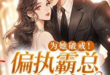 寻找能够免费阅读为她破戒！偏执霸总独宠她小说的平台-贝壳文学