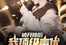 小说《被开除后，我顶级声优身份藏不住了》章节免费阅读-贝壳文学