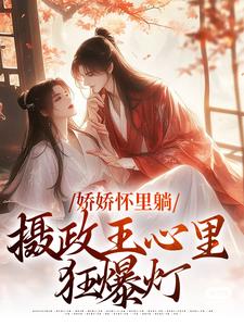 娇娇怀里躺，摄政王心里狂爆灯小说有没有完整的免费版本在线阅读？