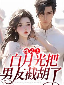 婚礼上，白月光把男友截胡了免费阅读，婚礼上，白月光把男友截胡了章节目录