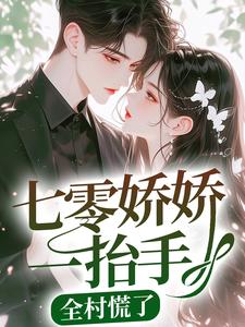 完结版《七零娇娇一抬手，全村慌了》章节目录在线阅读