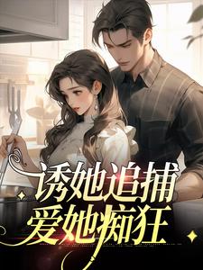完结版《诱她追捕，爱她痴狂》在线免费阅读
