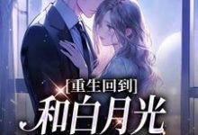 重生回到和白月光同时被掳那天小说有没有完整的免费版本在线阅读？-贝壳文学