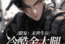 完结版《甜宠：末世生存，冷酷金大腿爱上我》章节阅读-贝壳文学