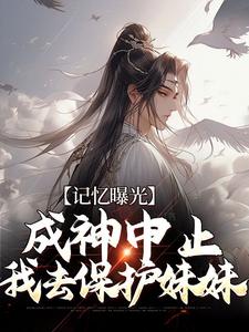 记忆曝光：成神中止，我去保护妹妹小说完结了吗？在哪里可以免费读到？