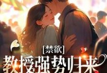 小说《禁欲教授强势归来，诱她再度沉沦》章节阅读-贝壳文学