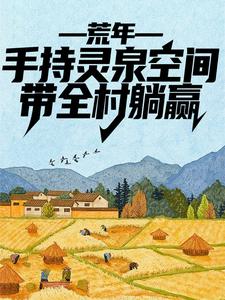 免费阅读李有福为主角的小说，荒年：手持灵泉空间，带全村躺赢在线看