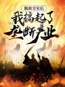脱离皇室后，我搞起了垄断产业最新章节，脱离皇室后，我搞起了垄断产业章节在线阅读