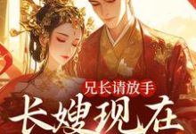 小说《兄长请放手，长嫂现在爱慕臣弟》章节阅读-贝壳文学