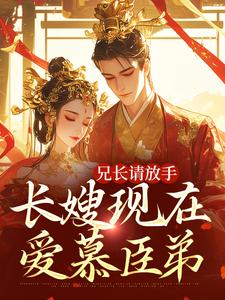 小说《兄长请放手，长嫂现在爱慕臣弟》章节阅读