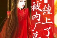 在线搜索祁桑谢龛的完整小说，免费阅读糟糕！我被内厂总督缠上了-贝壳文学