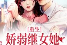 重生：娇弱继女她不再任人拿捏免费阅读，重生：娇弱继女她不再任人拿捏章节目录-贝壳文学