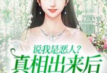 完结版《说我是恶人？真相出来后他们被打脸》在线免费阅读-贝壳文学