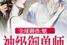 全球御兽:她,神级御兽师最新章节,全球御兽:她,神级御兽师章节在线阅读-贝壳文学