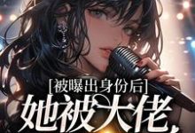 被曝出身份后,她被大佬排队宠小说有没有完结版在线?-贝壳文学