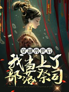 完结版《穿越兽世后，我当上了部落祭司》章节阅读