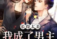 完结版《长得太美，我成了男主的白月光》在线免费阅读-贝壳文学