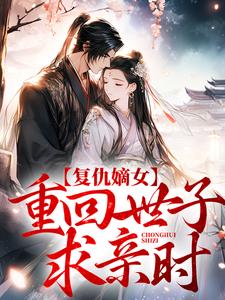 小说《复仇嫡女：重回世子求亲时》章节免费阅读