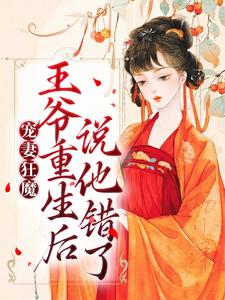 小说《宠妻狂魔：王爷重生后说他错了》章节免费阅读