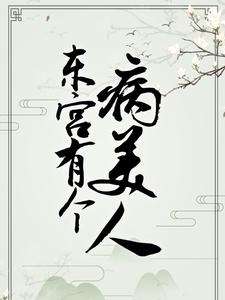 已完结小说《东宫有个病美人》最新章节
