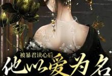 被暴君读心后,他以爱为名囚我终生小说最新更新在哪里?免费在线看-贝壳文学