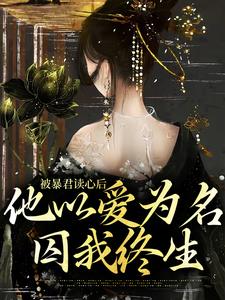 被暴君读心后，他以爱为名囚我终生小说最新更新在哪里？免费在线看