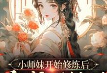 小说《小师妹开始修炼后,全宗门怕了》章节免费阅读-贝壳文学