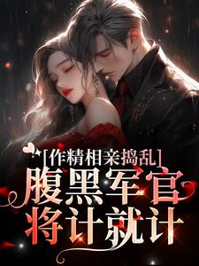 作精相亲捣乱，腹黑军官将计就计小说完结了吗？在哪里可以免费读到？