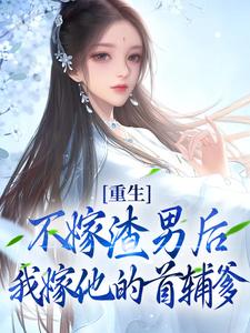 重生：不嫁渣男后，我嫁他的首辅爹小说全文阅读需要付费吗？寻找免费资源