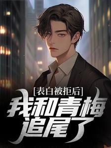 免费在线阅读表白被拒后，我和青梅追尾了小说的正规网站有哪些？