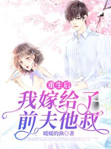 已完结小说《重生后，我嫁给了前夫他叔》章节免费阅读