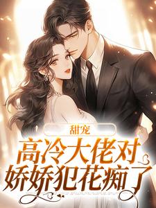 甜宠：高冷大佬对娇娇犯花痴了小说的无弹窗阅读体验，寻找免费阅读网站