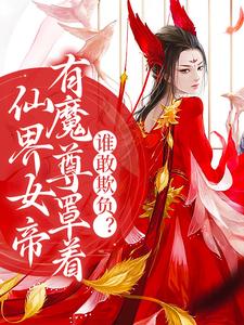 已完结小说《仙界女帝有魔尊罩着，谁敢欺负？》章节免费阅读