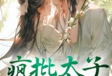 疯批太子又犯病了免费阅读,疯批太子又犯病了章节目录-贝壳文学