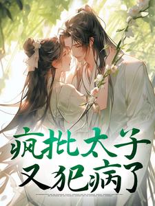 疯批太子又犯病了免费阅读，疯批太子又犯病了章节目录