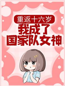 重返十六岁，我成了国家队女神小说，重返十六岁，我成了国家队女神最新章节