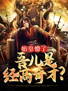 完结版《始皇懵了，吾儿是经商奇才？》章节目录在线阅读