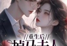 重生后，掉马夫人狠宠夫小说最新更新在哪里？免费在线看-贝壳文学