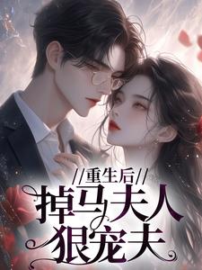 重生后，掉马夫人狠宠夫小说最新更新在哪里？免费在线看