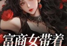 求推荐可以免费阅读富商女带着家产跑路啦小说的网站-贝壳文学