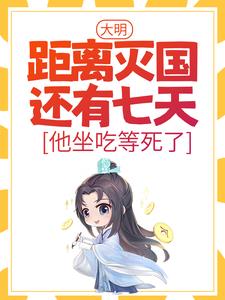 大明：距离灭国还有七天？他坐吃等死了免费阅读，大明：距离灭国还有七天？他坐吃等死了章节在线阅读