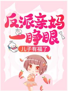 反派亲妈一睁眼，儿子有福了！小说全文哪里可以免费看？